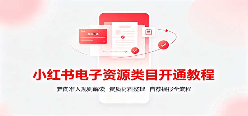 小红书电子资源类目开通教程：定向准入规则解读，资质材料整理，自荐提报全流程-鼎铸网
