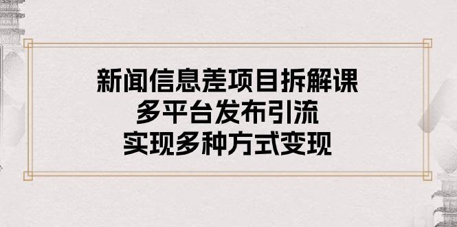 新闻信息差项目拆解课：多平台发布引流，实现多种方式变现-鼎铸网