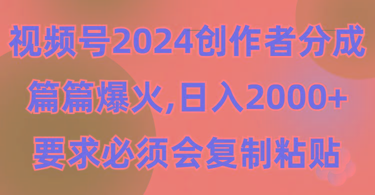 (9292期)视频号2024创作者分成，片片爆火，要求必须会复制粘贴，日入2000+-鼎铸网