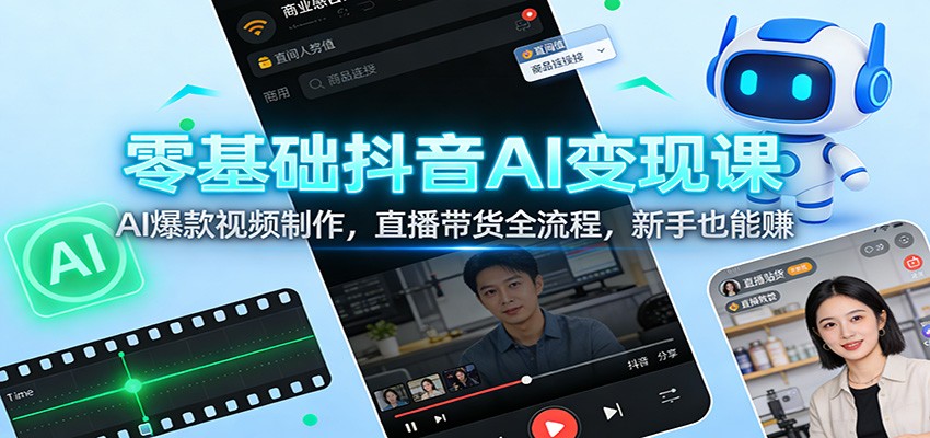 零基础抖音AI变现课：AI爆款视频制作，直播带货全流程，新手也能赚-鼎铸网
