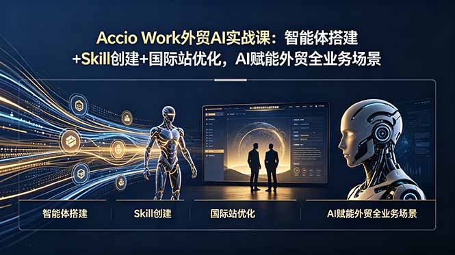 Accio Work外贸AI实战课：智能体搭建+Skill创建+国际站优化，AI赋能外贸全业务场景-鼎铸网