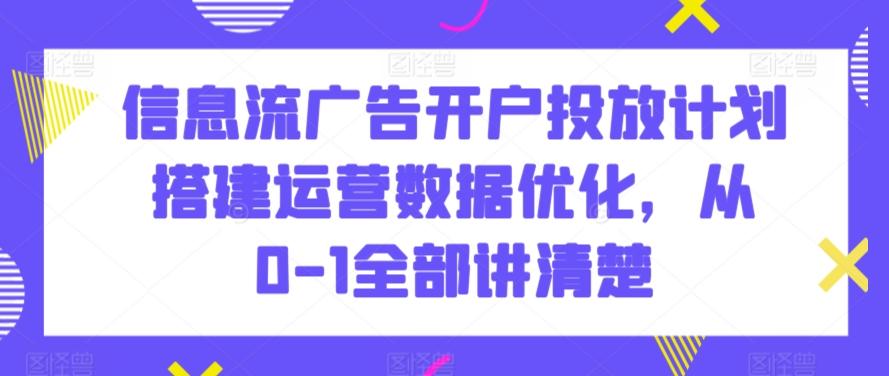db4e8a05d8a94c962bf11848a39bfa06.jpeg 信息流广告开户投放计划搭建运营数据优化,从0-1全部讲清楚