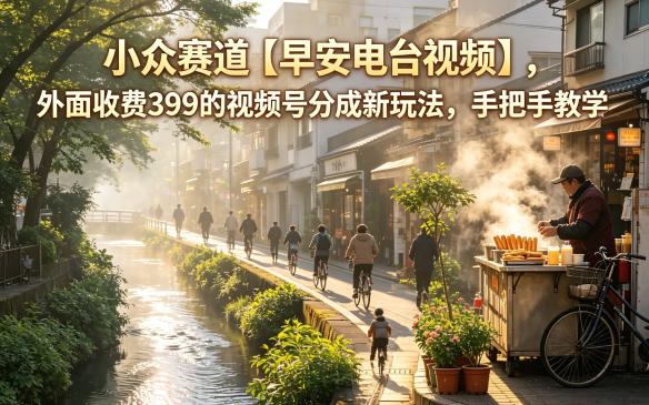 小众赛道【早安电台视频】,外面收费399的视频号分成新玩法,手把手教学-鼎铸网
