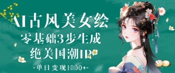 AI古风美女绘：零基础3步生成绝美国潮IP，单日变现1k+-鼎铸网