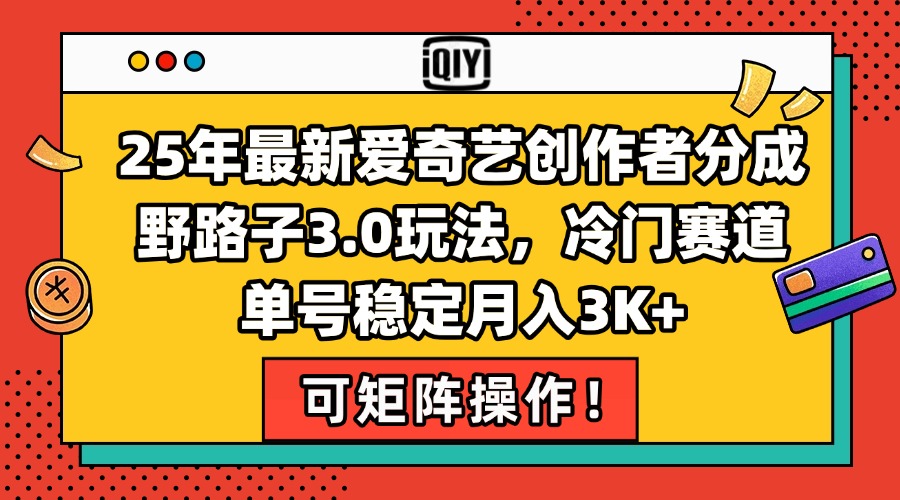 25年最新爱奇艺创作者分成野路子3.0玩法，冷门赛道，单号稳定月入3K+，…-鼎铸网