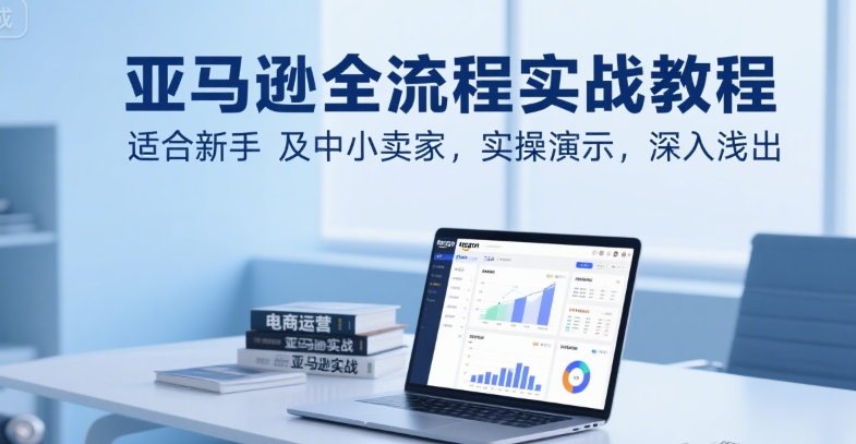 db975bc7a50aba227bacb5b7edc59bf2.jpeg 亚马逊全流程实战教程,适合新手及中小卖家,实操演示,深入浅出