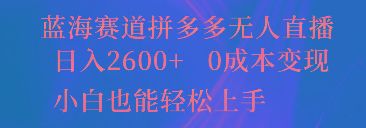 蓝海赛道拼多多无人直播，日入2600+，0成本变现，小白也能轻松上手-鼎铸网