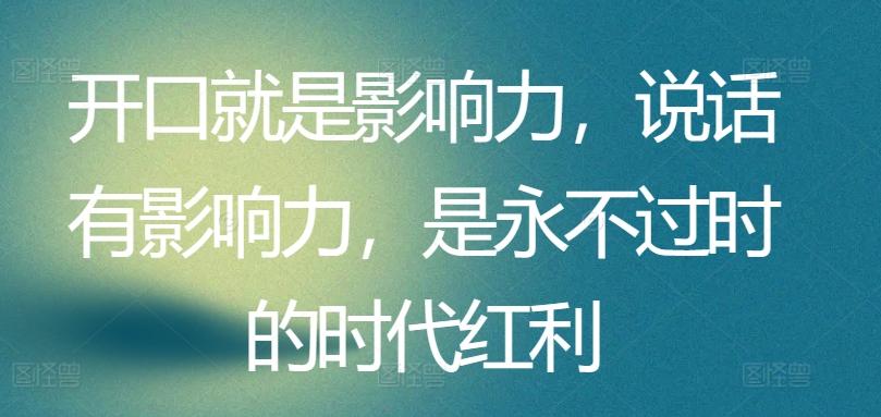 dbab6b87da169ed7a94e93c81e922865.jpeg 开口就是影响力,说话有影响力,是永不过时的时代红利