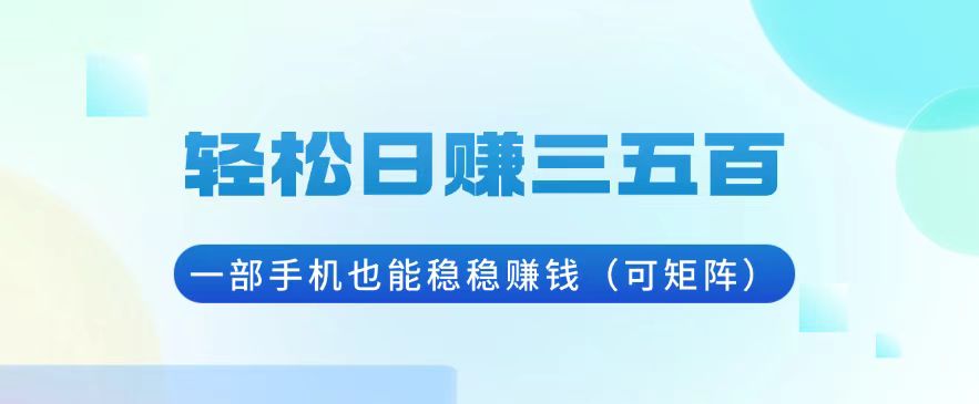 轻松日赚三五百，一部手机也能稳稳赚钱(可矩阵-鼎铸网