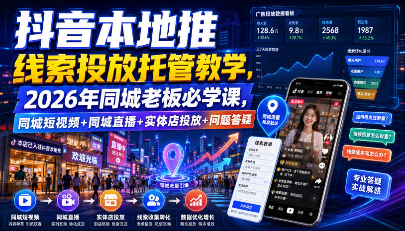 抖音本地推线索投放托管教学,2026年同城老板必学课,同城短视频+同城直播+实体店投放+问题答疑-鼎铸网