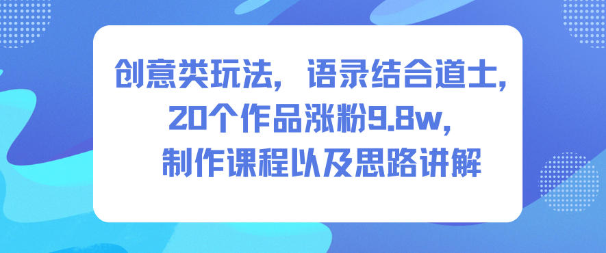 创意类玩法,语录结合道士,20个作品涨粉9.8w,制作课程以及思路讲解-鼎铸网