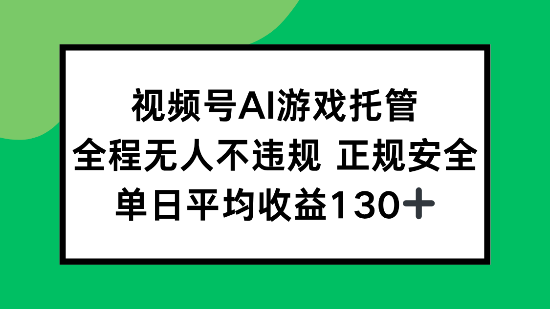 视频号AI游戏托管，全程无人不违规 正规安全，单日平均收益130+-鼎铸网