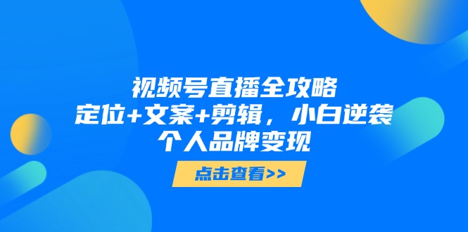 dbe0c7db647d79dcc9871eef00ef8b17.jpeg 视频号直播全攻略,定位+文案+剪辑,小白逆袭个人品牌变现