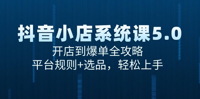 dc1419efec32f1a4bc00cd98024130a7.jpeg 抖音小店系统课5.0,开店到爆单全攻略,平台规则+选品,轻松上手