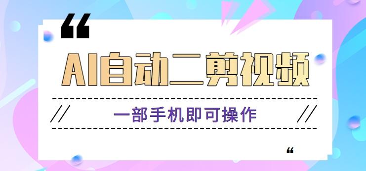 AI自动二剪视频，一部手机即可操作，原创性高！【视频教程+软件】-鼎铸网