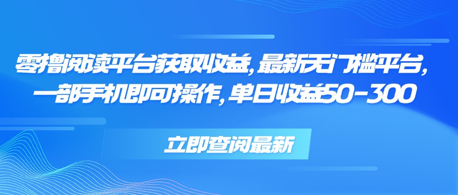 零撸阅读平台获取收益，最新无门槛平台，一部手机即可操作 单日收益50-300-鼎铸网