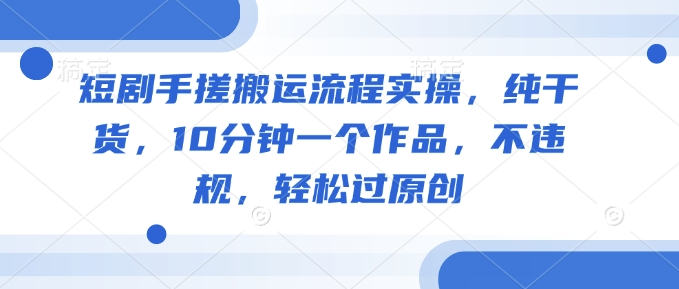 dc4504d6161f5ffab14a0f310f02e056.jpeg 短剧手搓搬运流程实操,纯干货,10分钟一个作品,不违规,轻松过原创