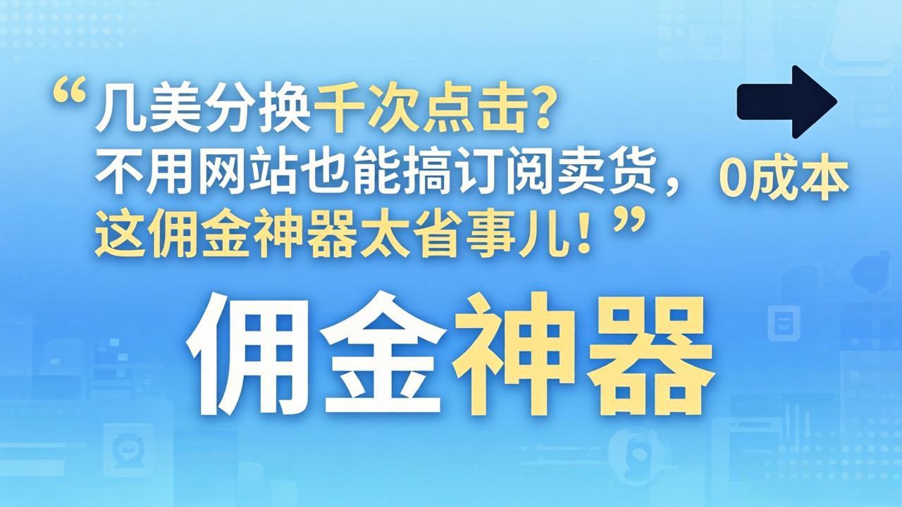 几美分换千次点击?不用网站也能搞订阅卖货,这佣金神器太省事儿!-鼎铸网