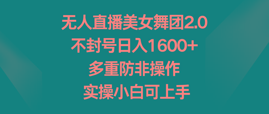无人直播美女舞团2.0，不封号日入1600+，多重防非操作， 实操小白可上手-鼎铸网