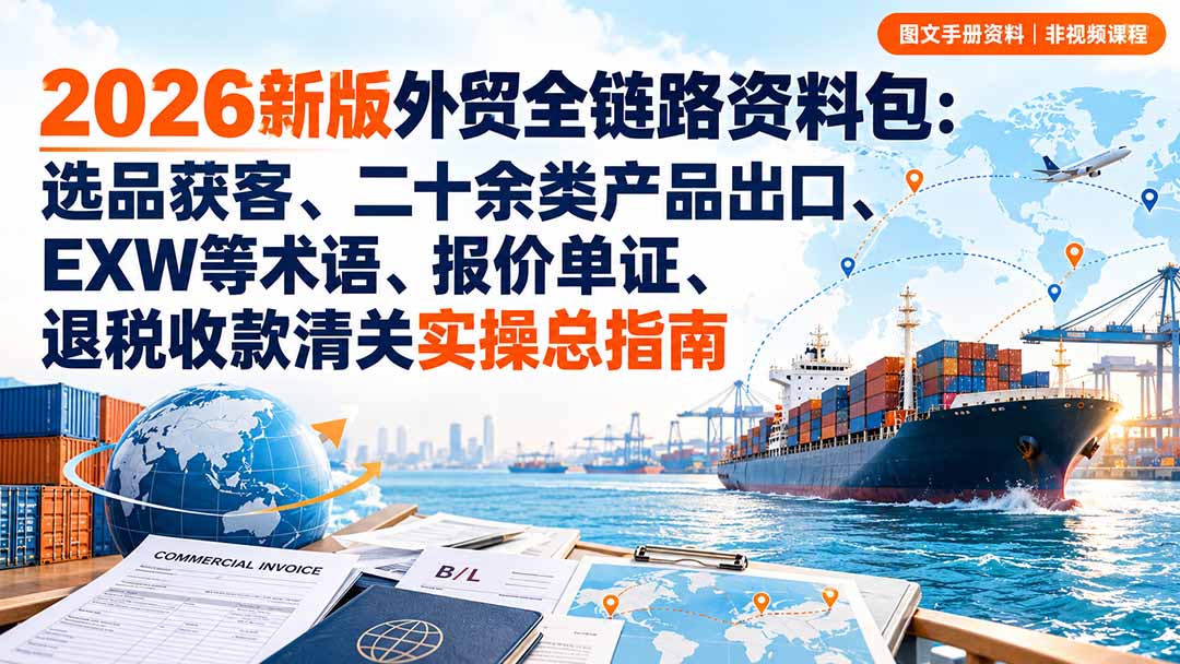 2026新版外贸全链路资料包:选品获客、二十余类产品出口、EXW等术语、报价单证、退税收款清关实操总指南-鼎铸网