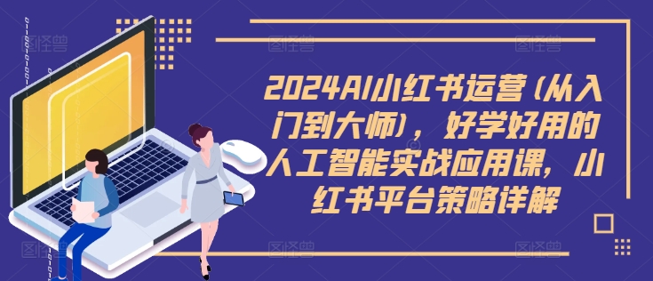 dc6822d4a33e8905ce703bbbdd443dd3.jpeg 2024AI小红书运营(从入门到大师),好学好用的人工智能实战应用课,小红书平台策略详解