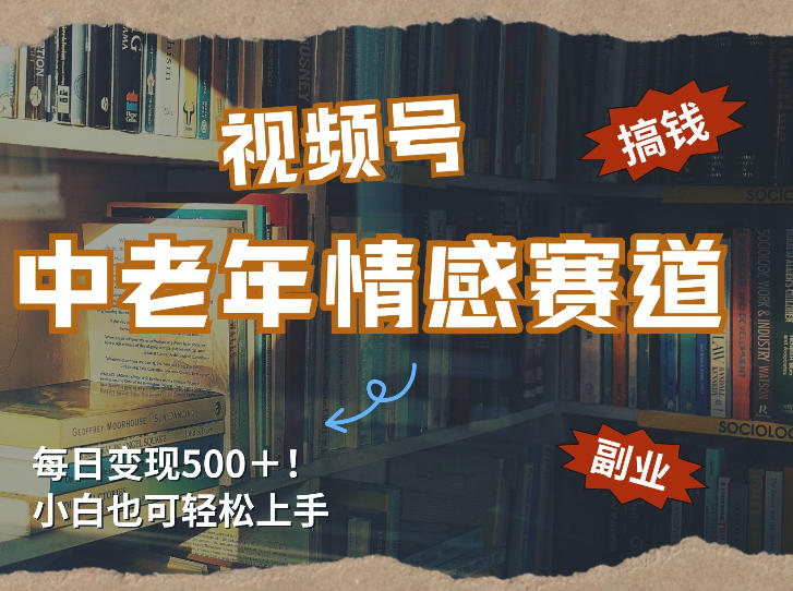 每日5张＋，高流量赛道，视频号中老年情感赛道，学会了你也可以搞到钱-鼎铸网