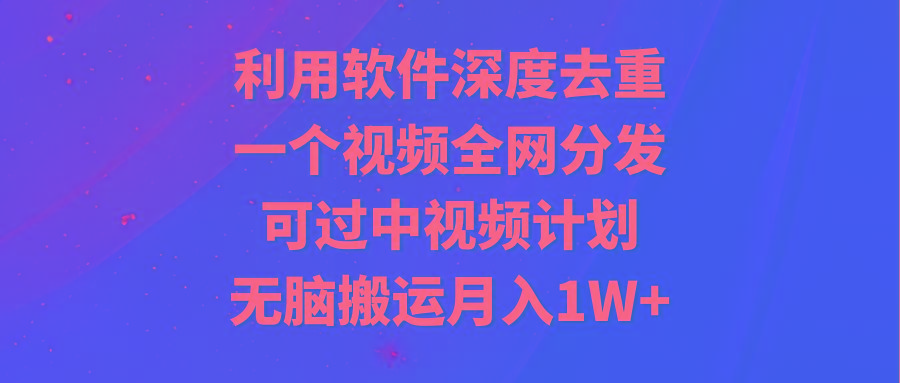 dc7bb8b5a9fa8e138f609595b554613c.jpeg 利用软件深度去重,一个视频全网分发,可过中视频计划,无脑搬运月入1W+
