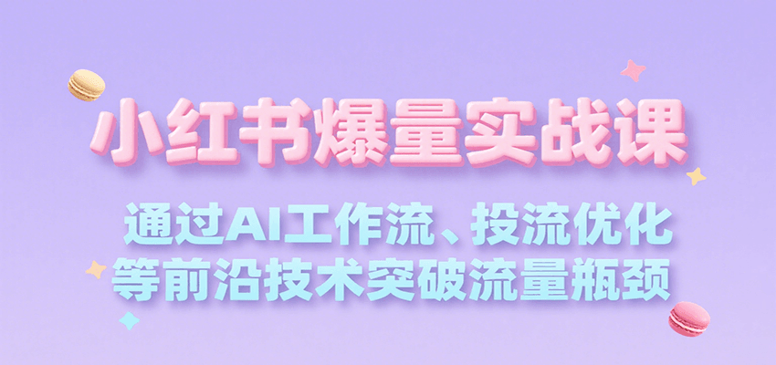 小红书爆量实战课，通过AI工作流、投流优化等前沿技术突破流量瓶颈-鼎铸网