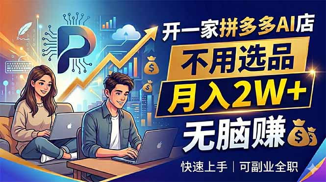 开一家拼多多AI店,不用选品,月入2W+,无脑赚,可副业全职-鼎铸网