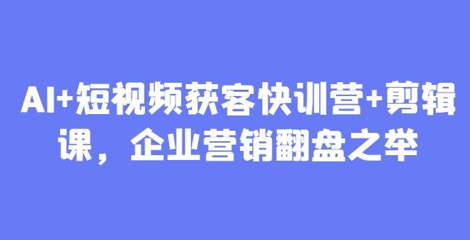 dc963020e904dd77288e7340b92eca27.jpeg AI+短视频获客快训营+剪辑课,企业营销翻盘之举