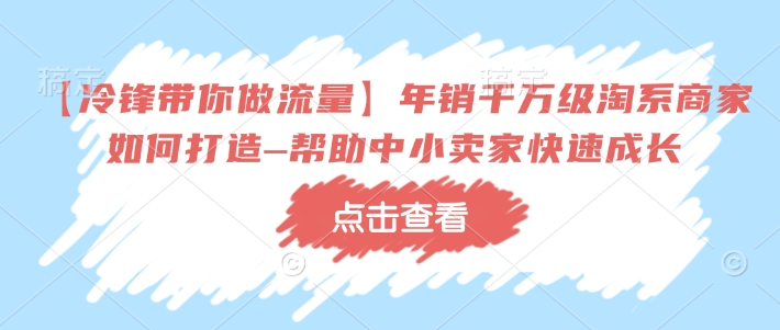 dcb414febe84bdab09d0344ae103a596.jpeg 【冷锋带你做流量】年销千万级淘系商家如何打造–帮助中小卖家快速成长