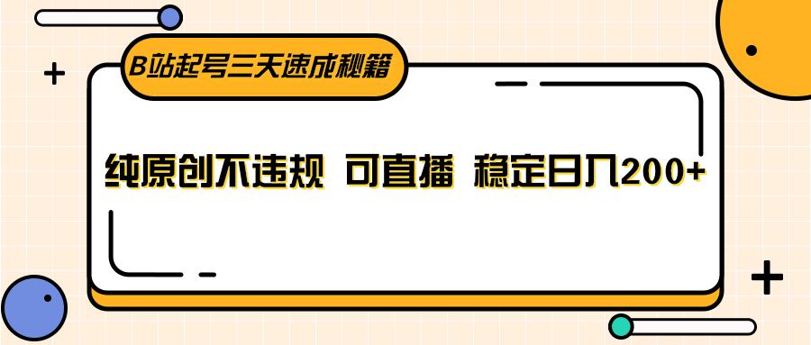 B站起号三天速成秘籍,纯原创不违规 可直播 稳定日入200+-鼎铸网