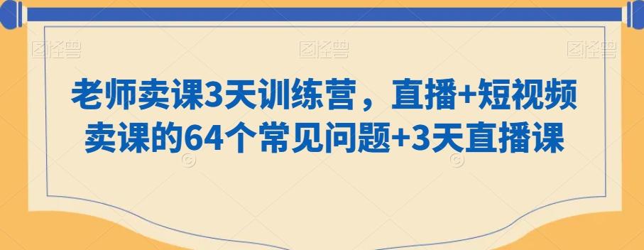 dce0d313212d4db467f42ef649091a4a.jpeg 老师卖课3天训练营,直播+短视频卖课的64个常见问题+3天直播课