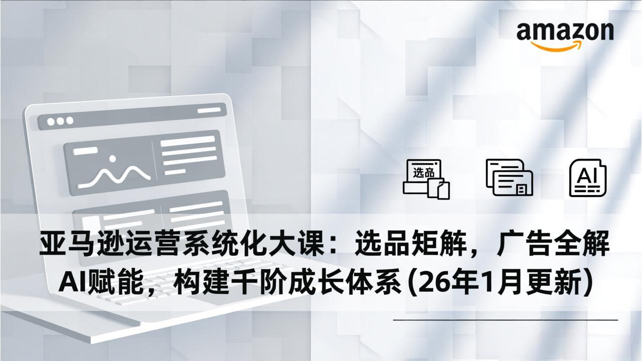 dce72e88776d3b0200f0ec00d424ade3.jpeg 亚马逊运营系统化大课:选品矩阵,广告全解,AI赋能,构建千阶成长体系(26年1月更新