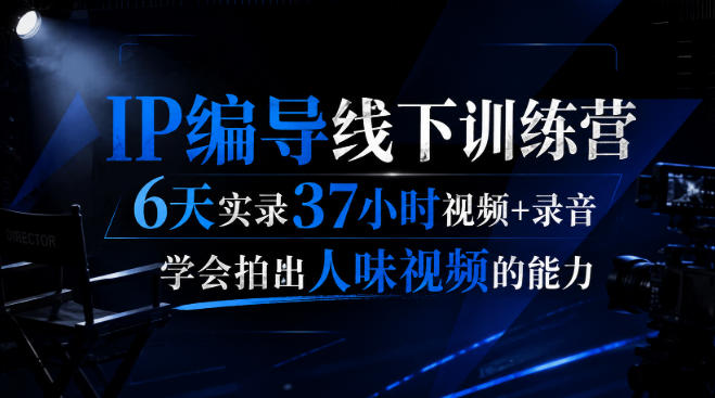 后浪·IP编导线下训练营，6天实录37小时视频+录音，学会拍出人味视频的能力-鼎铸网