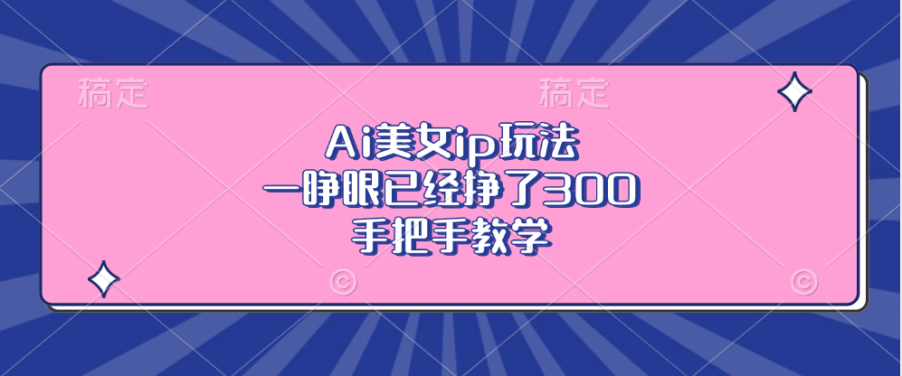 Ai美女ip玩法，一睁眼已经挣了300，手把手教学-鼎铸网
