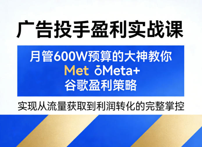 dd138c702982b72167c03eed6b70110a.jpeg 广告投手盈利实战课,月管600W预算的大神教你Meta+谷歌盈利策略,实现从流量获取到利润转化的完整掌控