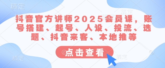 dd487f8ced7a7bda5b3347ef7caa51f7.jpeg 抖音官方讲师2025会员课,账号搭建、起号、人设、投流、选题、抖音来客、本地推等