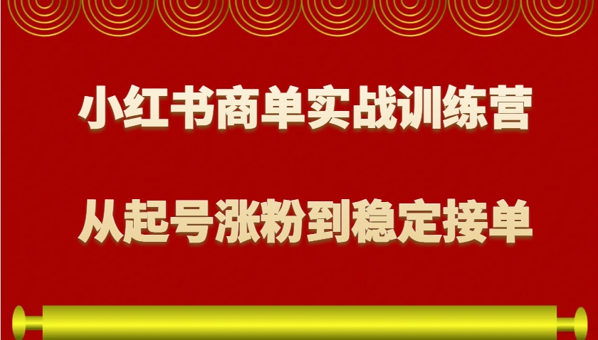 小红书商单实战训练营,从0到1教你如何变现,从起号涨粉到稳定接单,适合新手-鼎铸网