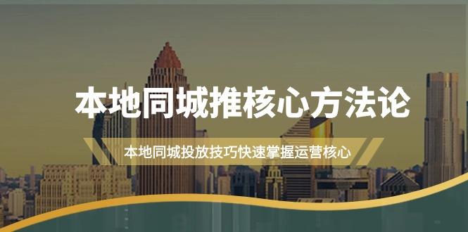 (9439期)本地同城·推核心方法论，本地同城投放技巧快速掌握运营核心(16节课)-鼎铸网