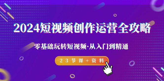 dd76bf1a919e0863f820d4297f0b8c3a.jpeg 2024短视频-创作运营全攻略,零基础玩转短视频·从入门到精通-23节课+资料