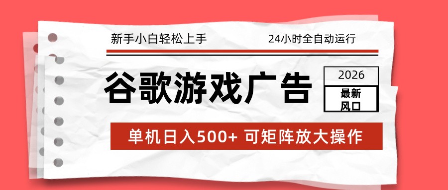 2026最新谷歌游戏广告 单机日入500+ 24小时全自动运行,新手小白轻松玩转-鼎铸网