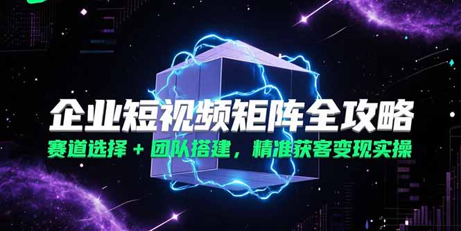dd9c855a5ef7105d4ecf3dba90c5fd17.jpeg 企业短视频矩阵全攻略,赛道选择+团队搭建,精准获客变现实操