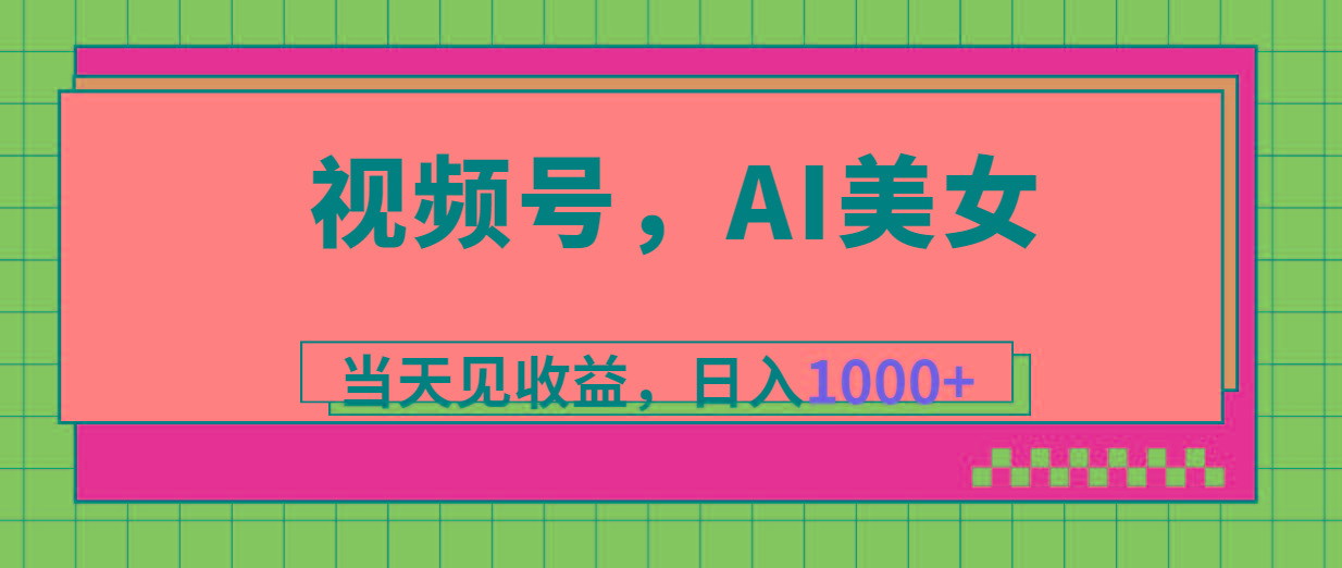 视频号，Ai美女，当天见收益，日入1000+-鼎铸网