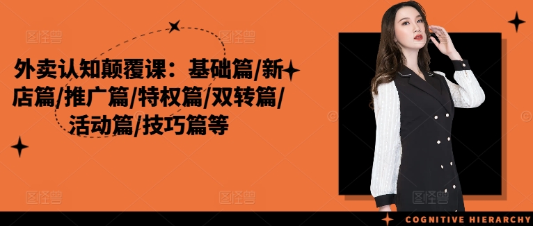 外卖认知颠覆课：基础篇/新店篇/推广篇/特权篇/双转篇/活动篇/技巧篇等-鼎铸网
