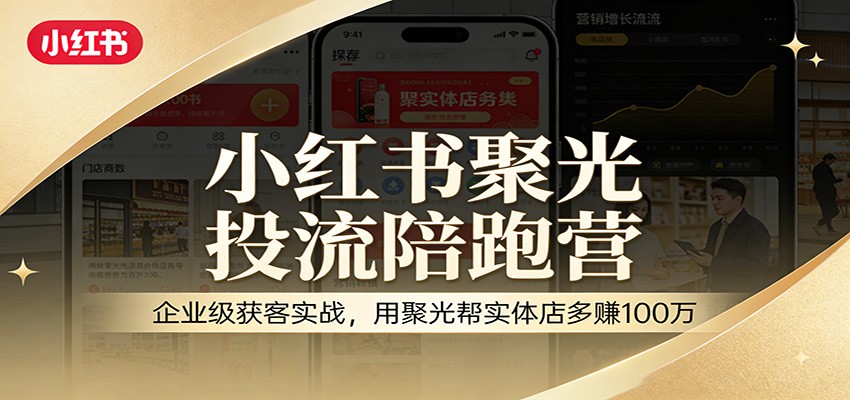 小红书聚光投流陪跑营：企业级获客实战，用聚光帮实体店多赚100万-鼎铸网