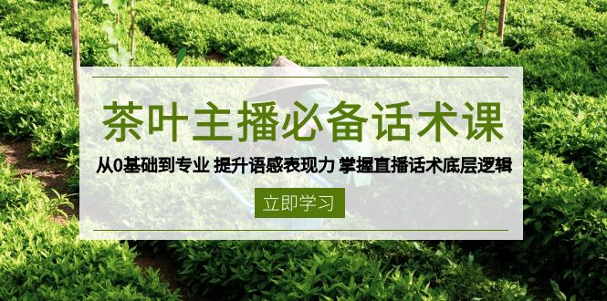 de018f5db54643ca3cf397369fcb9be0.jpeg 茶叶 主播必备话术课 从0基础到专业 提升语感表现力 掌握直播话术底层逻辑