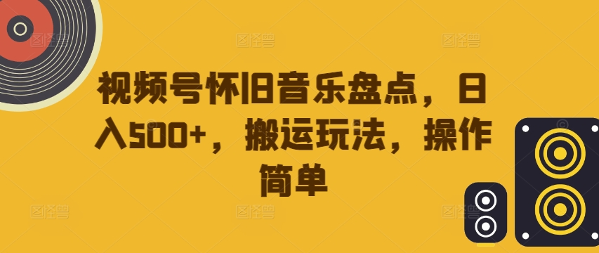 de10539ac06b02dd34cce1f93ba7f1c1.jpeg 视频号怀旧音乐盘点,日入500+,搬运玩法,操作简单【揭秘】