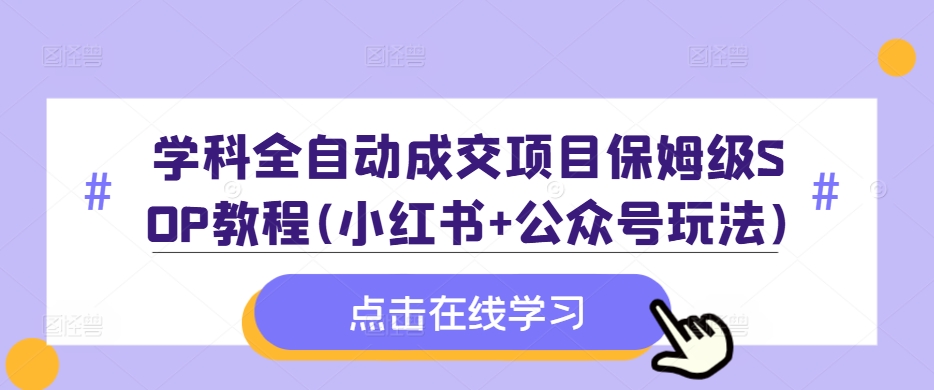 de2856e00a16b385ce435bd7f8306292.jpeg 学科全自动成交项目保姆级SOP教程(小红书+公众号玩法)含资料