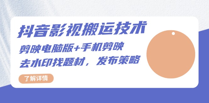 抖音影视搬运技术：剪映电脑版+手机剪映，去水印找题材，发布策略-鼎铸网